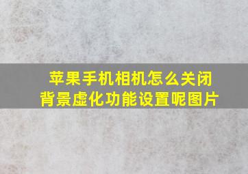 苹果手机相机怎么关闭背景虚化功能设置呢图片