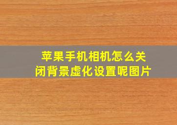 苹果手机相机怎么关闭背景虚化设置呢图片