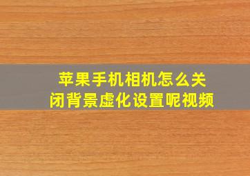 苹果手机相机怎么关闭背景虚化设置呢视频