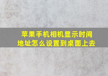 苹果手机相机显示时间地址怎么设置到桌面上去