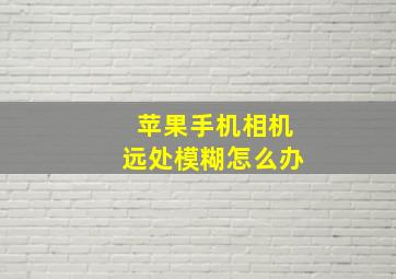 苹果手机相机远处模糊怎么办