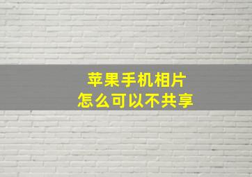 苹果手机相片怎么可以不共享