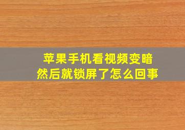 苹果手机看视频变暗然后就锁屏了怎么回事