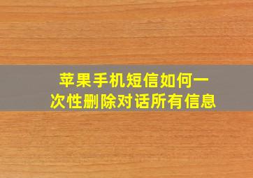 苹果手机短信如何一次性删除对话所有信息