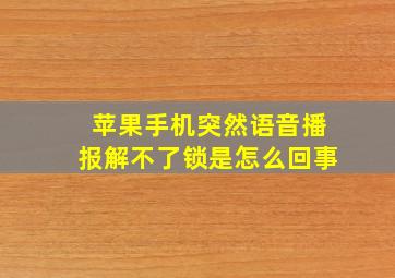 苹果手机突然语音播报解不了锁是怎么回事