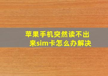 苹果手机突然读不出来sim卡怎么办解决