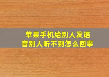 苹果手机给别人发语音别人听不到怎么回事