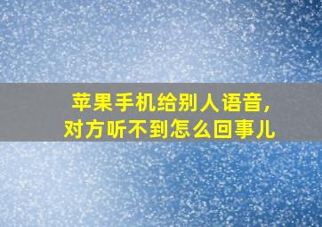 苹果手机给别人语音,对方听不到怎么回事儿