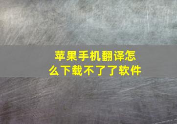 苹果手机翻译怎么下载不了了软件