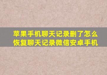 苹果手机聊天记录删了怎么恢复聊天记录微信安卓手机