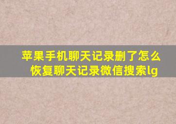 苹果手机聊天记录删了怎么恢复聊天记录微信搜索lg