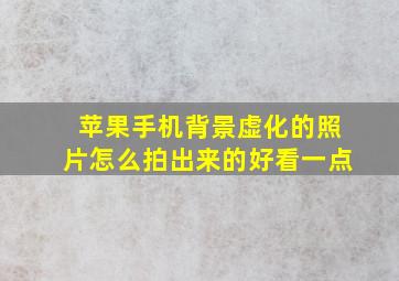 苹果手机背景虚化的照片怎么拍出来的好看一点