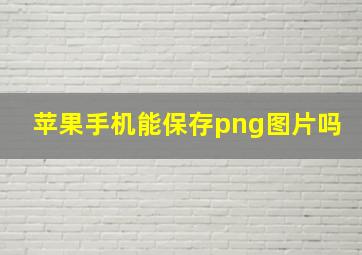 苹果手机能保存png图片吗