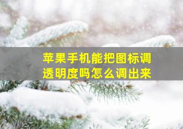 苹果手机能把图标调透明度吗怎么调出来