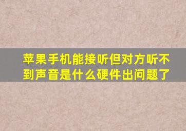 苹果手机能接听但对方听不到声音是什么硬件出问题了