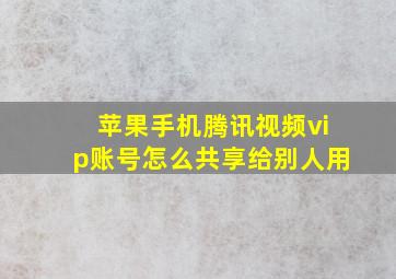 苹果手机腾讯视频vip账号怎么共享给别人用