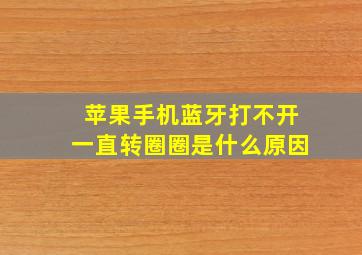 苹果手机蓝牙打不开一直转圈圈是什么原因