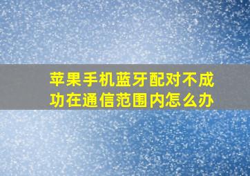 苹果手机蓝牙配对不成功在通信范围内怎么办