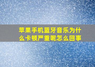 苹果手机蓝牙音乐为什么卡顿严重呢怎么回事