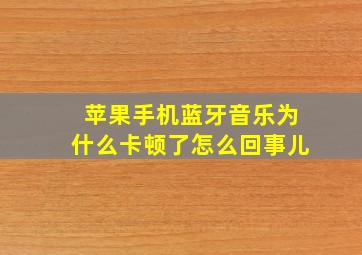 苹果手机蓝牙音乐为什么卡顿了怎么回事儿