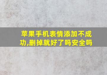 苹果手机表情添加不成功,删掉就好了吗安全吗