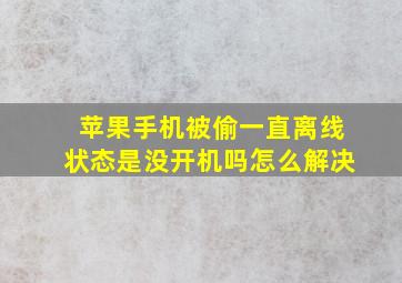 苹果手机被偷一直离线状态是没开机吗怎么解决