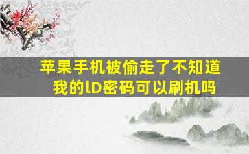 苹果手机被偷走了不知道我的lD密码可以刷机吗