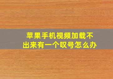 苹果手机视频加载不出来有一个叹号怎么办