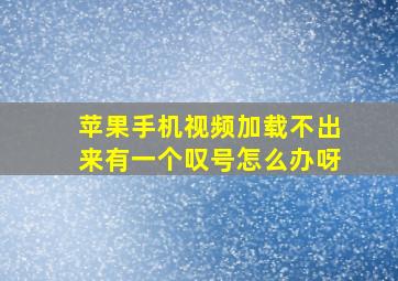 苹果手机视频加载不出来有一个叹号怎么办呀