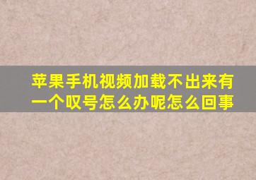 苹果手机视频加载不出来有一个叹号怎么办呢怎么回事