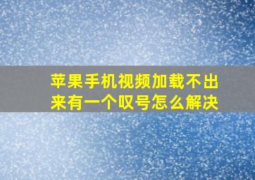 苹果手机视频加载不出来有一个叹号怎么解决