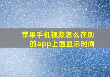 苹果手机视频怎么在别的app上面显示时间