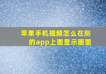 苹果手机视频怎么在别的app上面显示画面