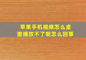 苹果手机视频怎么桌面播放不了呢怎么回事