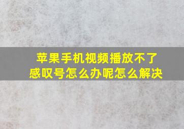 苹果手机视频播放不了感叹号怎么办呢怎么解决