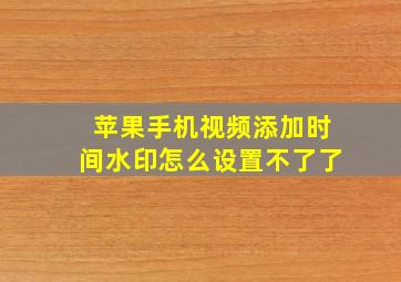 苹果手机视频添加时间水印怎么设置不了了