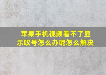 苹果手机视频看不了显示叹号怎么办呢怎么解决