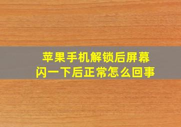 苹果手机解锁后屏幕闪一下后正常怎么回事