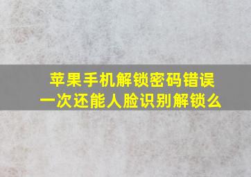 苹果手机解锁密码错误一次还能人脸识别解锁么