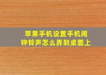 苹果手机设置手机闹钟铃声怎么弄到桌面上