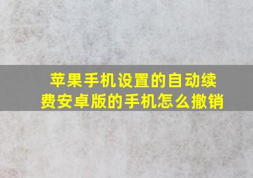 苹果手机设置的自动续费安卓版的手机怎么撤销