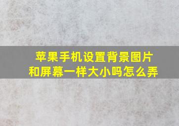 苹果手机设置背景图片和屏幕一样大小吗怎么弄