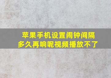 苹果手机设置闹钟间隔多久再响呢视频播放不了