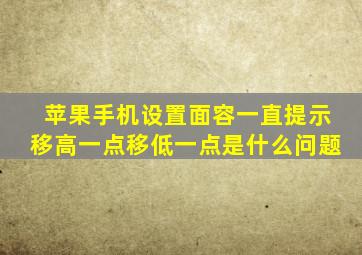 苹果手机设置面容一直提示移高一点移低一点是什么问题