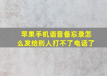 苹果手机语音备忘录怎么发给别人打不了电话了