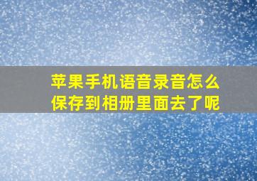 苹果手机语音录音怎么保存到相册里面去了呢