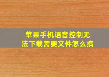 苹果手机语音控制无法下载需要文件怎么搞