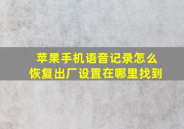 苹果手机语音记录怎么恢复出厂设置在哪里找到