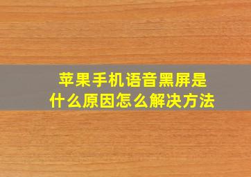 苹果手机语音黑屏是什么原因怎么解决方法