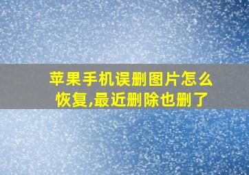 苹果手机误删图片怎么恢复,最近删除也删了